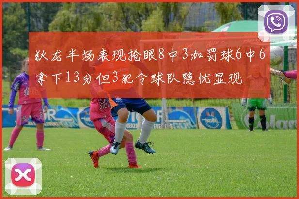 狄龙半场表现抢眼8中3加罚球6中6拿下13分但3犯令球队隐忧显现