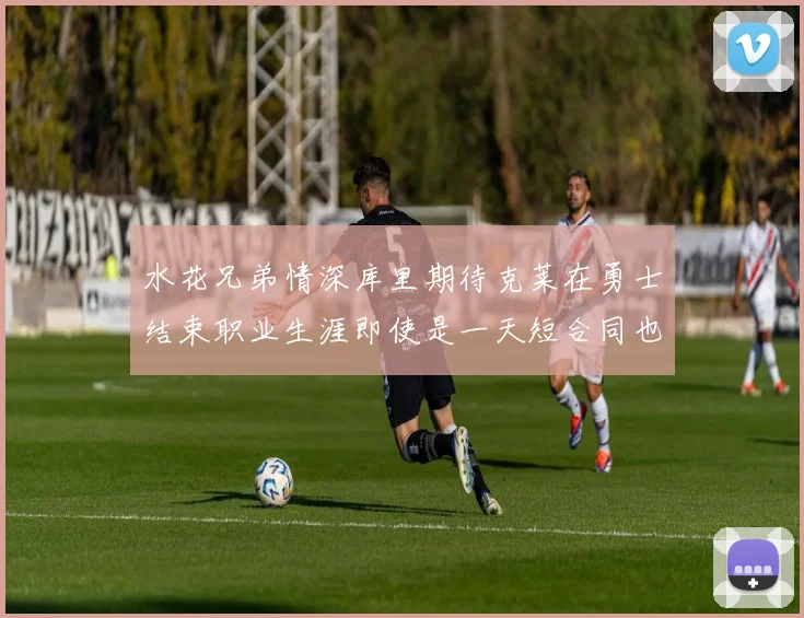 水花兄弟情深库里期待克莱在勇士结束职业生涯即使是一天短合同也无妨
