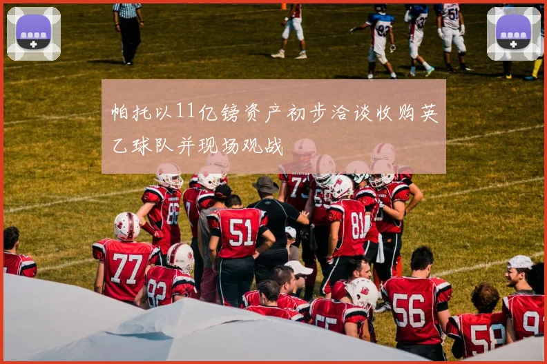 帕托以11亿镑资产初步洽谈收购英乙球队并现场观战