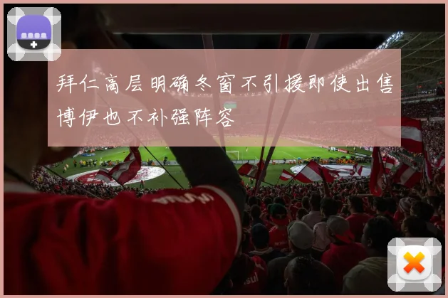 拜仁高层明确冬窗不引援即使出售博伊也不补强阵容