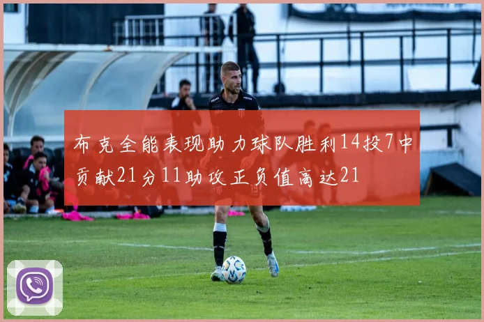 布克全能表现助力球队胜利14投7中贡献21分11助攻正负值高达21