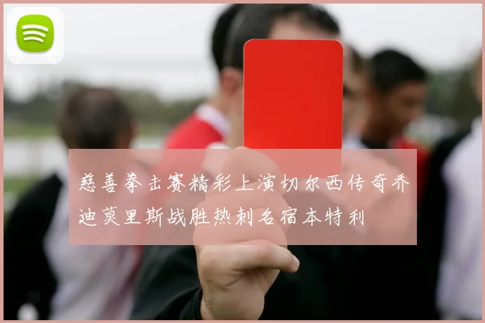 慈善拳击赛精彩上演切尔西传奇乔迪莫里斯战胜热刺名宿本特利