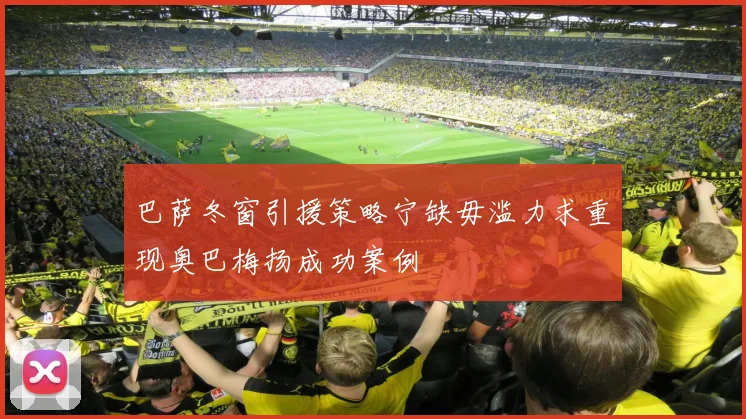 巴萨冬窗引援策略宁缺毋滥力求重现奥巴梅扬成功案例