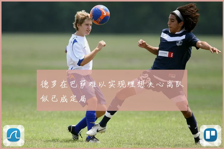 德罗在巴萨难以实现理想决心离队似已成定局