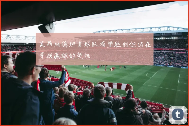 莱昂纳德坦言球队渴望胜利但仍在寻找赢球的契机