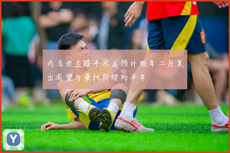 内马尔左膝手术后预计明年二月复出有望与桑托斯续约半年