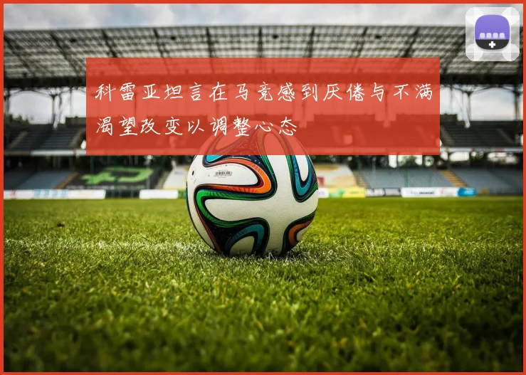 科雷亚坦言在马竞感到厌倦与不满渴望改变以调整心态