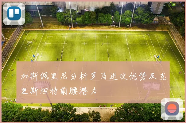 加斯佩里尼分析罗马进攻优势及克里斯坦特前腰潜力