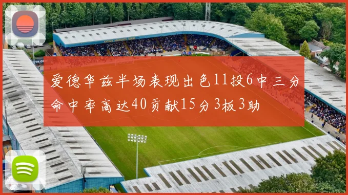 爱德华兹半场表现出色11投6中三分命中率高达40贡献15分3板3助