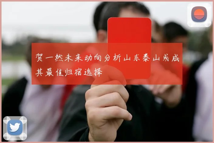 贺一然未来动向分析山东泰山或成其最佳归宿选择
