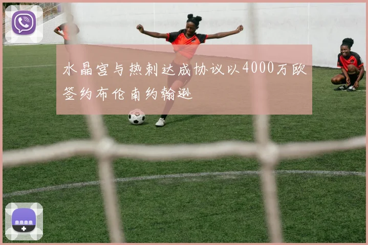 水晶宫与热刺达成协议以4000万欧签约布伦南约翰逊