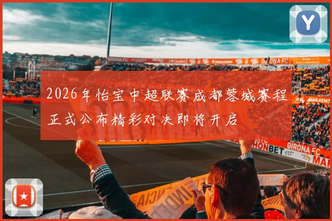2026年怡宝中超联赛成都蓉城赛程正式公布精彩对决即将开启
