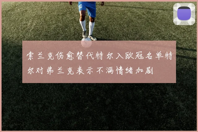 索兰克伤愈替代特尔入欧冠名单特尔对弗兰克表示不满情绪加剧